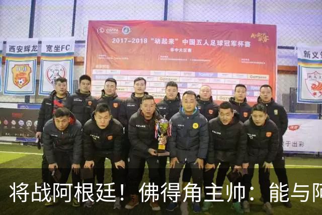 将战阿根廷！佛得角主帅：能与阿根廷和梅西交手是一种骄傲