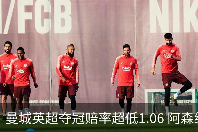 曼城英超夺冠赔率超低1.06 阿森纳唯有盼奇迹