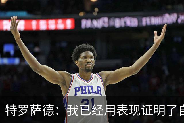 特罗萨德：我已经用表现证明了自己