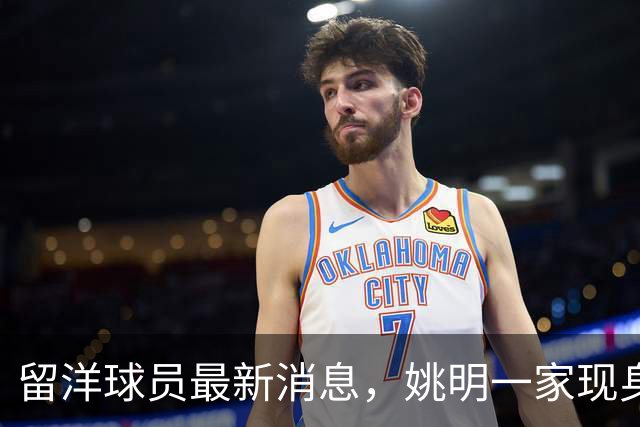 留洋球员最新消息，姚明一家现身纽约 观看自由人比赛 并跟韩旭合影