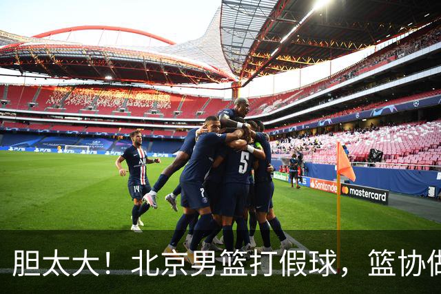 胆太大！北京男篮打假球，篮协做出处罚，这可是中国男篮人才摇篮