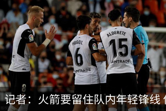 记者：火箭要留住队内年轻锋线 他们的成长幅度会决定下赛季走向